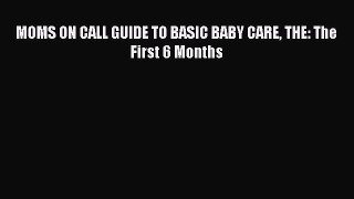 Read MOMS ON CALL GUIDE TO BASIC BABY CARE THE: The First 6 Months Ebook Online