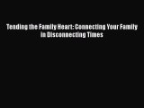 Read Tending the Family Heart: Connecting Your Family in Disconnecting Times Ebook Online