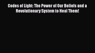 [Read] Codes of Light: The Power of Our Beliefs and a Revolutionary System to Heal Them! ebook