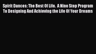[Read] Spirit Dances: The Best Of Life.  A Nine Step Program To Designing And Achieving the