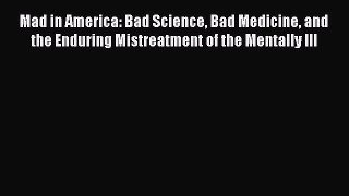 READ book  Mad in America: Bad Science Bad Medicine and the Enduring Mistreatment of the Mentally