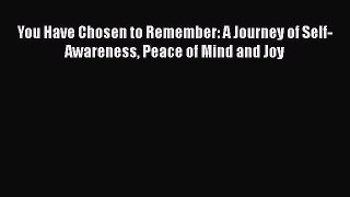 [PDF] You Have Chosen to Remember: A Journey of Self-Awareness Peace of Mind and Joy Ebook