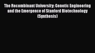 Read The Recombinant University: Genetic Engineering and the Emergence of Stanford Biotechnology