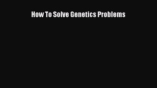 Read How To Solve Genetics Problems Ebook Free