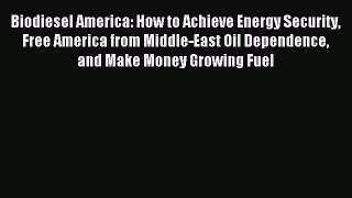 Read Biodiesel America: How to Achieve Energy Security Free America from Middle-East Oil Dependence