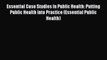 Download Essential Case Studies In Public Health: Putting Public Health into Practice (Essential