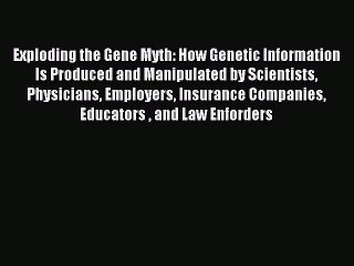 Read Exploding the Gene Myth: How Genetic Information Is Produced and Manipulated by Scientists