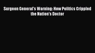 Read Surgeon General's Warning: How Politics Crippled the Nation's Doctor Ebook Free