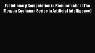 Download Evolutionary Computation in Bioinformatics (The Morgan Kaufmann Series in Artificial