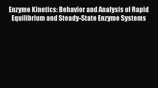 Read Enzyme Kinetics: Behavior and Analysis of Rapid Equilibrium and Steady-State Enzyme Systems