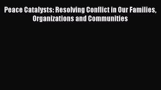 Read Peace Catalysts: Resolving Conflict in Our Families Organizations and Communities E-Book