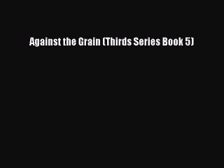 Download Against the Grain (Thirds Series Book 5) Free Books