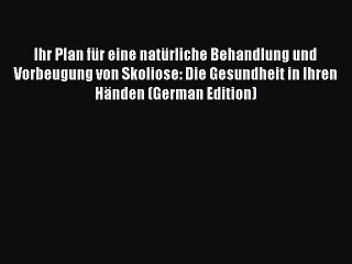 Read Ihr Plan für eine natürliche Behandlung und Vorbeugung von Skoliose: Die Gesundheit in