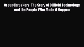 Download Groundbreakers: The Story of Oilfield Technology and the People Who Made it Happen