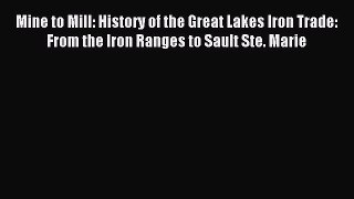 Read Mine to Mill: History of the Great Lakes Iron Trade: From the Iron Ranges to Sault Ste.
