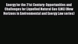 Download Energy for the 21st Century: Opportunities and Challenges for Liquefied Natural Gas