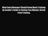 Read What Every Manager Should Know About Training: An Insider's Guide to Getting Your Money's