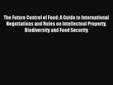 Read The Future Control of Food: A Guide to International Negotiations and Rules on Intellectual
