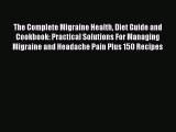 Read The Complete Migraine Health Diet Guide and Cookbook: Practical Solutions For Managing