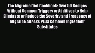 Read The Migraine Diet Cookbook: Over 50 Recipes Without Common Triggers or Additives to Help
