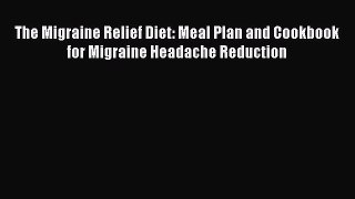 Read The Migraine Relief Diet: Meal Plan and Cookbook for Migraine Headache Reduction Ebook