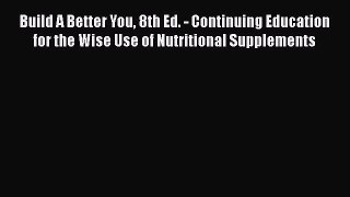 Download Book Build A Better You 8th Ed. - Continuing Education for the Wise Use of Nutritional