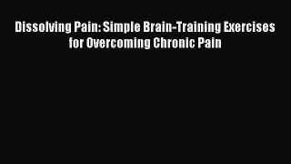 Read Dissolving Pain: Simple Brain-Training Exercises for Overcoming Chronic Pain Ebook Online