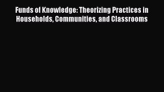 Read Book Funds of Knowledge: Theorizing Practices in Households Communities and Classrooms
