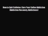 Free Full [PDF] Downlaod  How to Quit Caffeine: Cure Your Coffee Addiction (Addiction Recovery