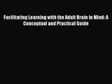 Read Book Facilitating Learning with the Adult Brain in Mind: A Conceptual and Practical Guide