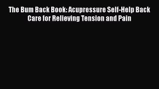 Read The Bum Back Book: Acupressure Self-Help Back Care for Relieving Tension and Pain Ebook