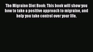 Read The Migraine Diet Book: This book will show you how to take a positive approach to migraine