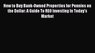 READbook How to Buy Bank-Owned Properties for Pennies on the Dollar: A Guide To REO Investing