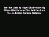 Read How I Had Cured My Slipped Disc Permanently: (Slipped DiscHerniated Disc Back Pain Back