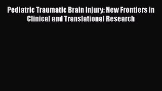 Read Pediatric Traumatic Brain Injury: New Frontiers in Clinical and Translational Research
