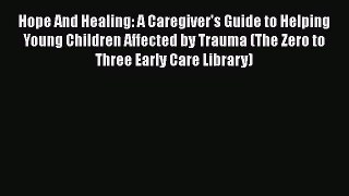 Download Hope And Healing: A Caregiver's Guide to Helping Young Children Affected by Trauma