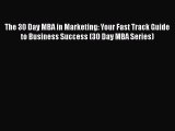 Read Book The 30 Day MBA in Marketing: Your Fast Track Guide to Business Success (30 Day MBA