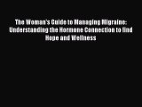 Read The Woman's Guide to Managing Migraine: Understanding the Hormone Connection to find Hope