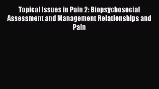 Read Topical Issues in Pain 2: Biopsychosocial Assessment and Management Relationships and
