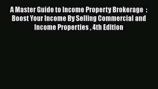 READbook A Master Guide to Income Property Brokerage  : Boost Your Income By Selling Commercial
