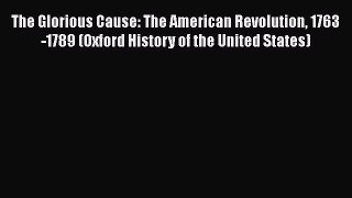 Read The Glorious Cause: The American Revolution 1763-1789 (Oxford History of the United States)