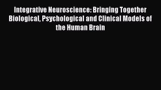Read Integrative Neuroscience: Bringing Together Biological Psychological and Clinical Models