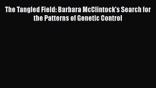 Download The Tangled Field: Barbara McClintock's Search for the Patterns of Genetic Control