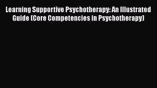 PDF Learning Supportive Psychotherapy: An Illustrated Guide (Core Competencies in Psychotherapy)