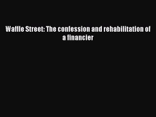 Read Waffle Street: The confession and rehabilitation of a financier PDF Online