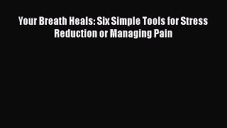 Read Your Breath Heals: Six Simple Tools for Stress Reduction or Managing Pain Ebook Free