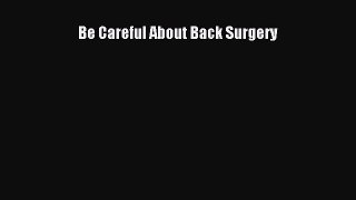 Read Be Careful About Back Surgery Ebook Free