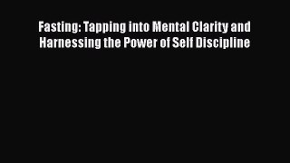 Read Fasting: Tapping into Mental Clarity and Harnessing the Power of Self Discipline PDF Online