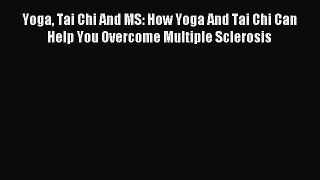 Read Yoga Tai Chi And MS: How Yoga And Tai Chi Can Help You Overcome Multiple Sclerosis Ebook