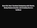 Read Boat Kid: How I Survived Swimming with Sharks Being Homeschooled and Growing Up on a Sailboat
